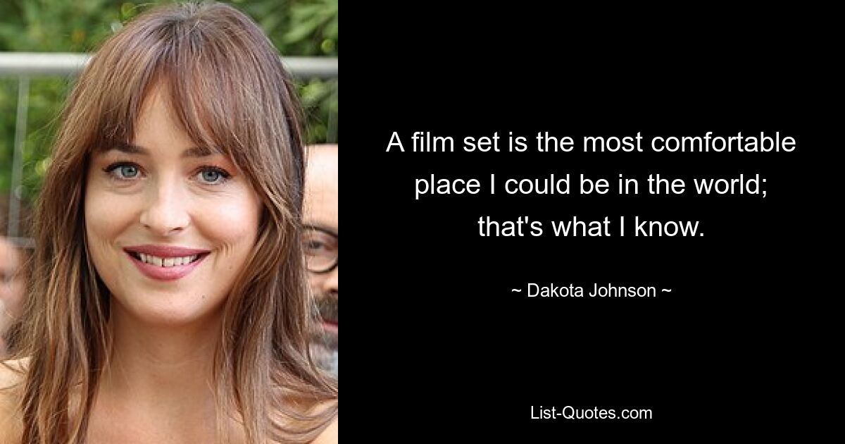 A film set is the most comfortable place I could be in the world; that's what I know. — © Dakota Johnson