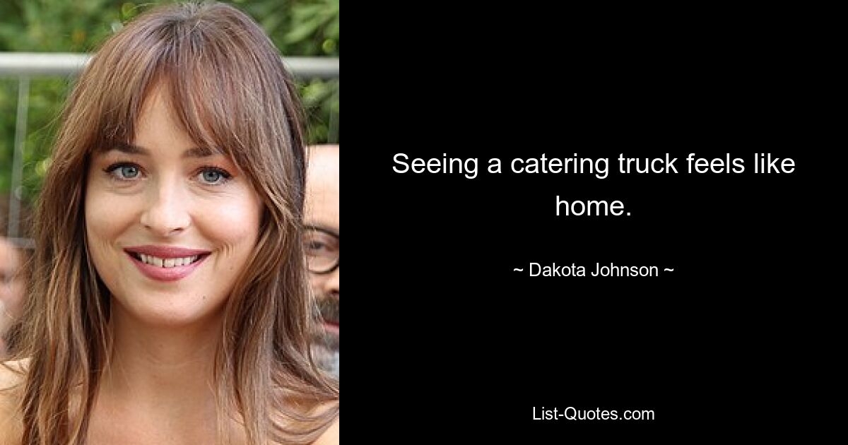 Seeing a catering truck feels like home. — © Dakota Johnson