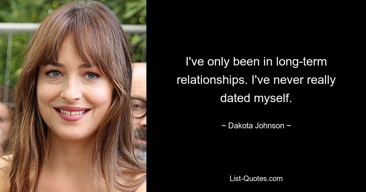 I've only been in long-term relationships. I've never really dated myself. — © Dakota Johnson