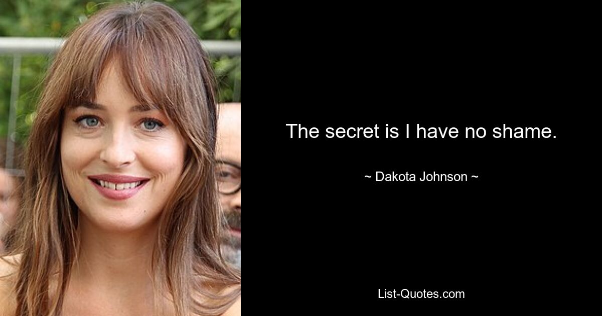 The secret is I have no shame. — © Dakota Johnson