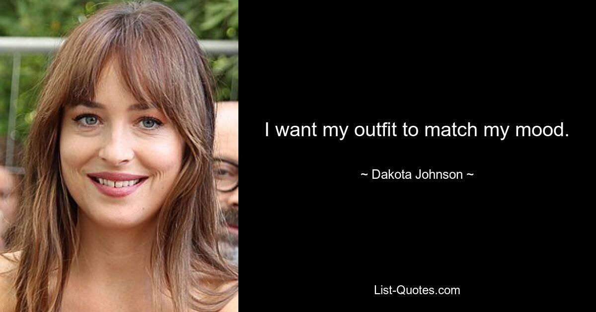 I want my outfit to match my mood. — © Dakota Johnson