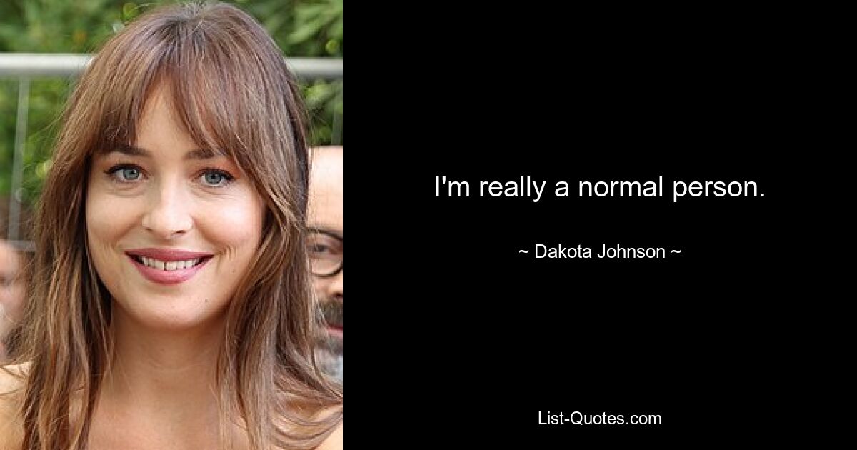 I'm really a normal person. — © Dakota Johnson