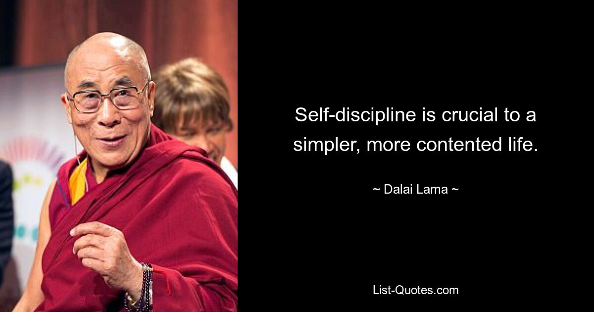 Self-discipline is crucial to a simpler, more contented life. — © Dalai Lama