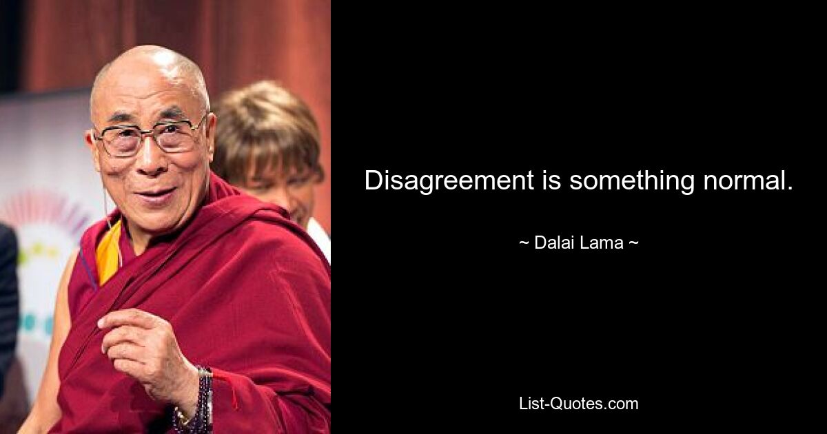 Disagreement is something normal. — © Dalai Lama