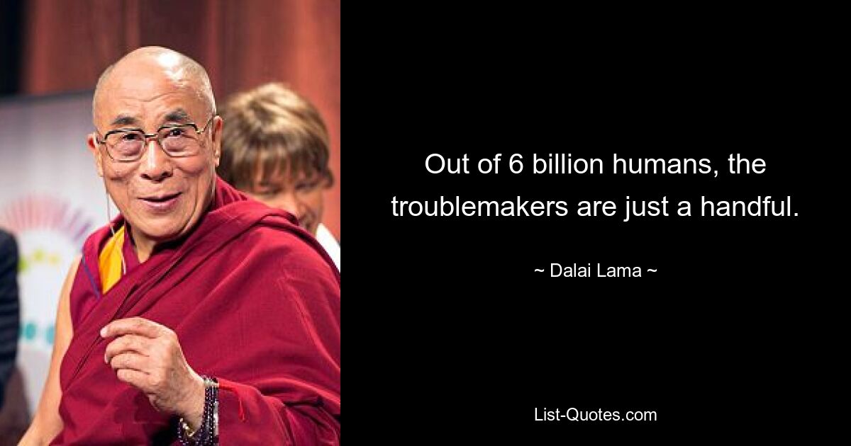 Von 6 Milliarden Menschen sind die Unruhestifter nur eine Handvoll. — © Dalai Lama 