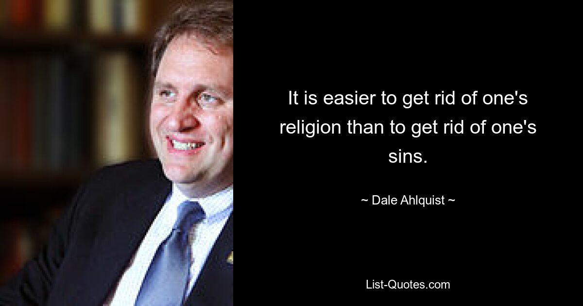 It is easier to get rid of one's religion than to get rid of one's sins. — © Dale Ahlquist