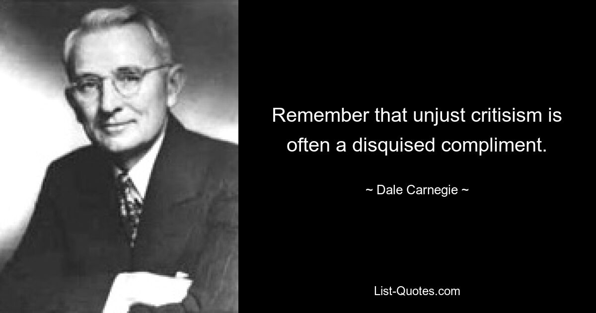 Remember that unjust critisism is often a disquised compliment. — © Dale Carnegie