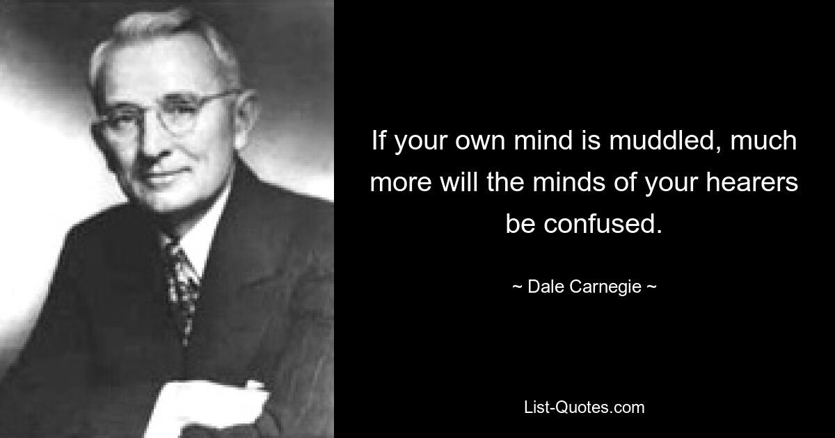 If your own mind is muddled, much more will the minds of your hearers be confused. — © Dale Carnegie