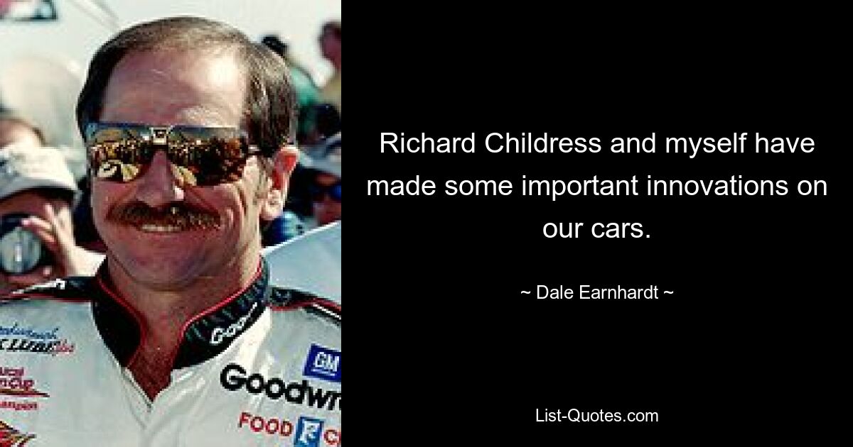 Richard Childress and myself have made some important innovations on our cars. — © Dale Earnhardt