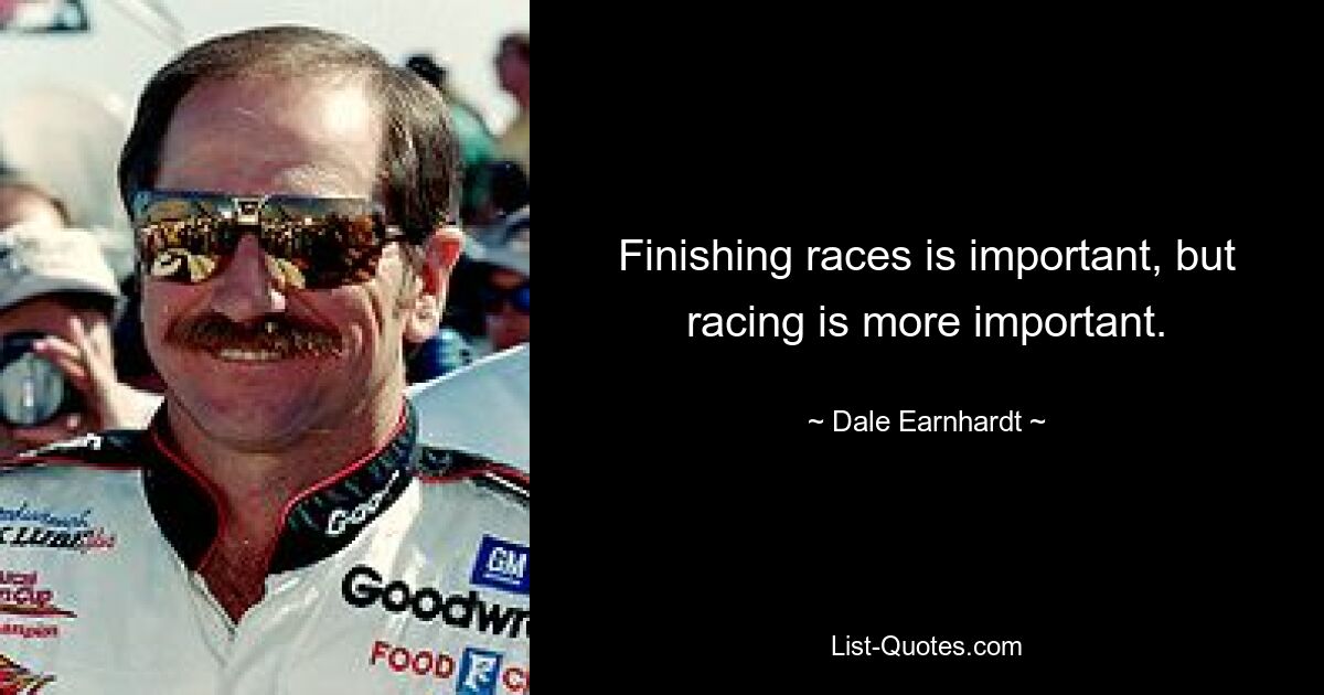 Finishing races is important, but racing is more important. — © Dale Earnhardt