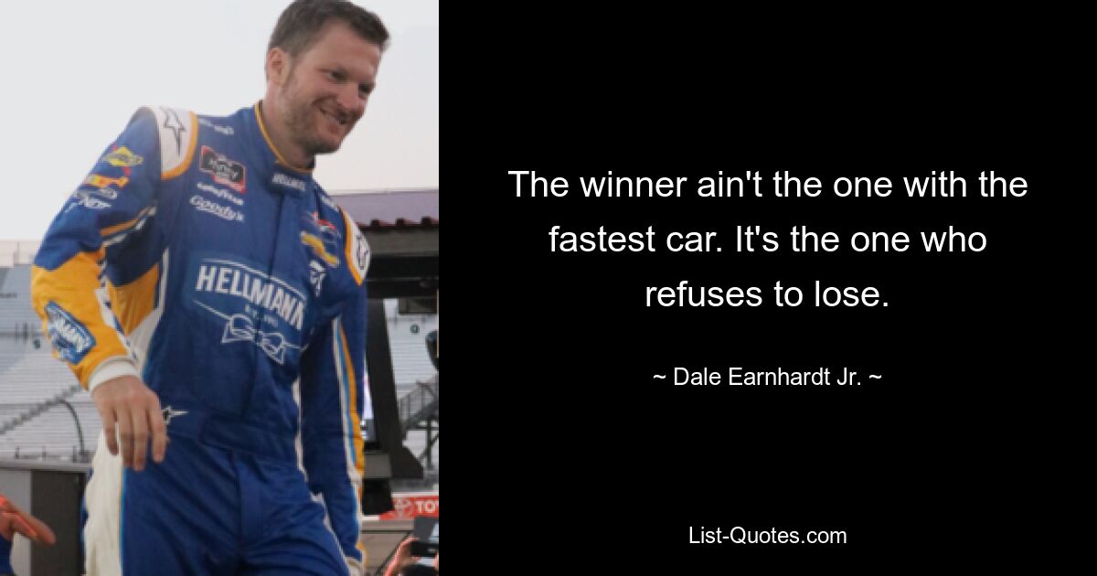 The winner ain't the one with the fastest car. It's the one who refuses to lose. — © Dale Earnhardt, Jr.