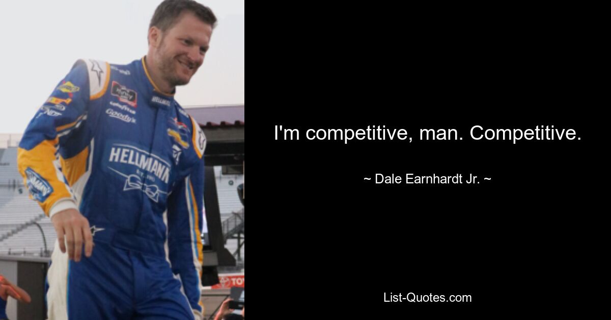 I'm competitive, man. Competitive. — © Dale Earnhardt Jr.