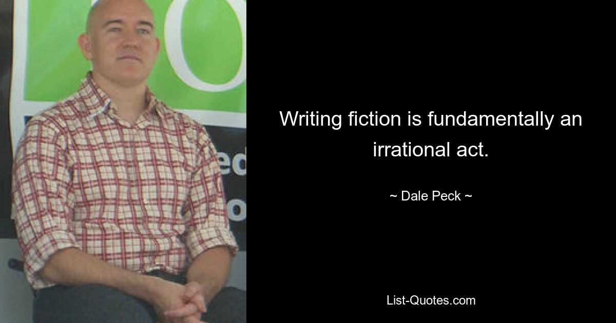 Writing fiction is fundamentally an irrational act. — © Dale Peck