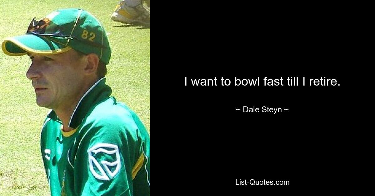 I want to bowl fast till I retire. — © Dale Steyn