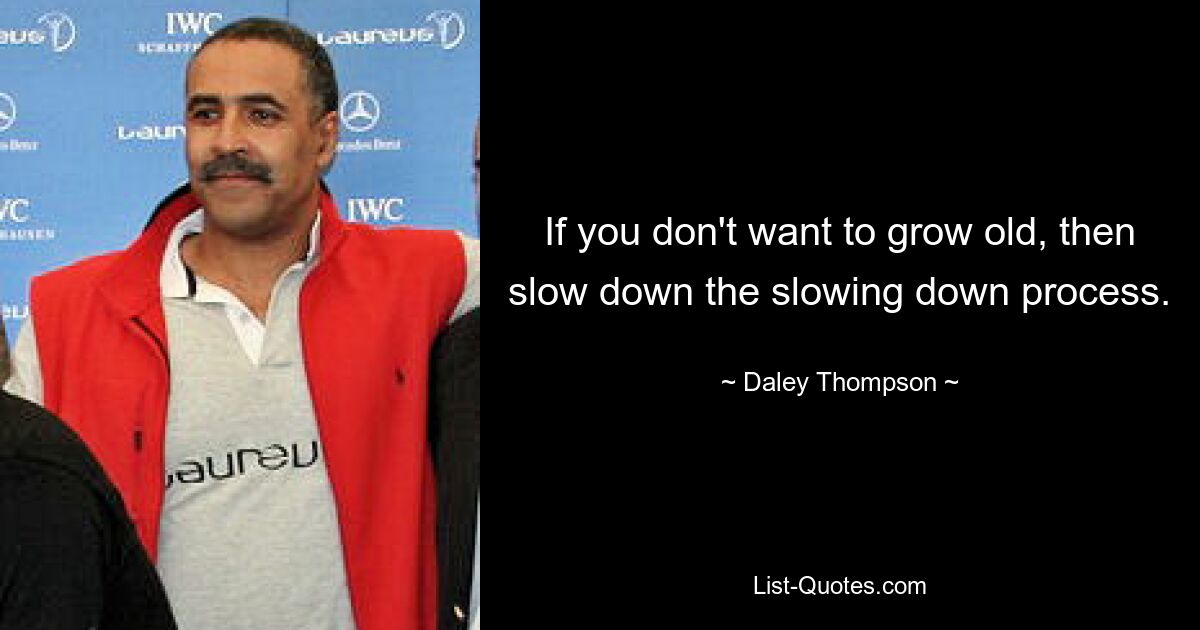 If you don't want to grow old, then slow down the slowing down process. — © Daley Thompson