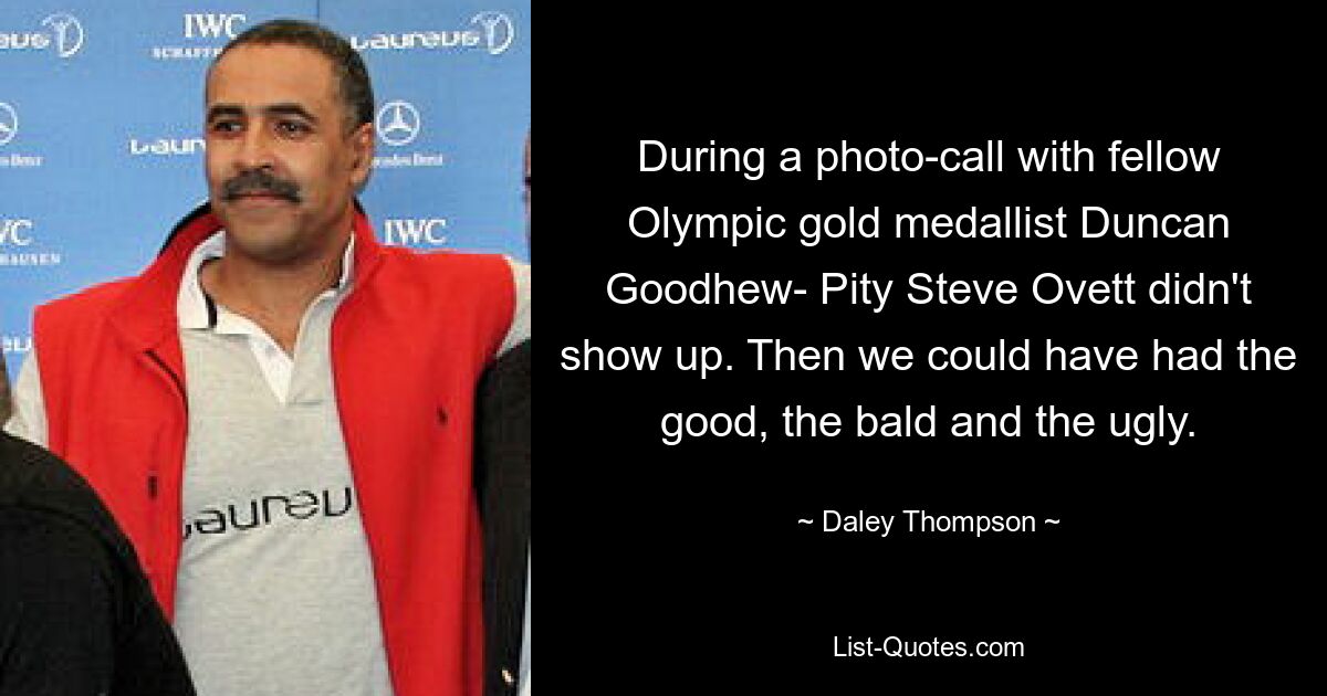 During a photo-call with fellow Olympic gold medallist Duncan Goodhew- Pity Steve Ovett didn't show up. Then we could have had the good, the bald and the ugly. — © Daley Thompson