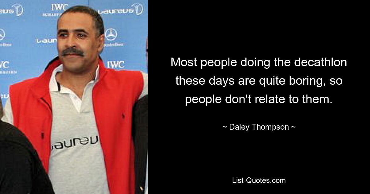 Most people doing the decathlon these days are quite boring, so people don't relate to them. — © Daley Thompson