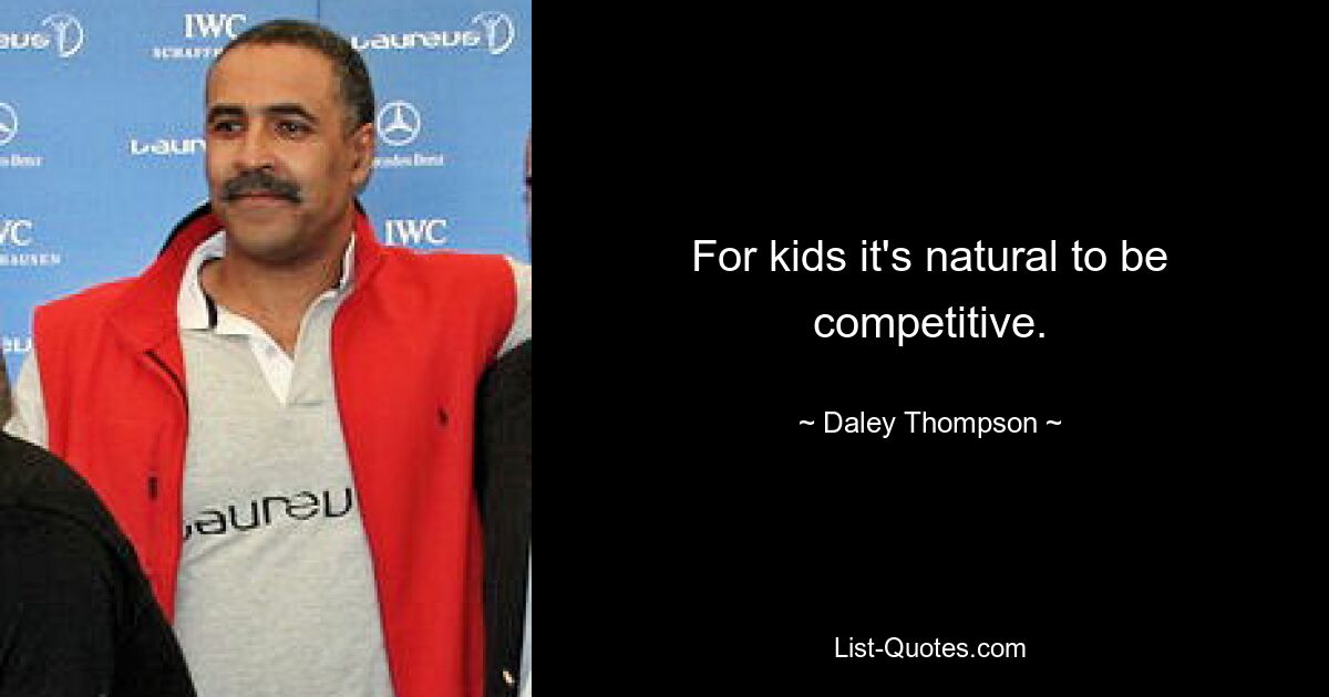 For kids it's natural to be competitive. — © Daley Thompson