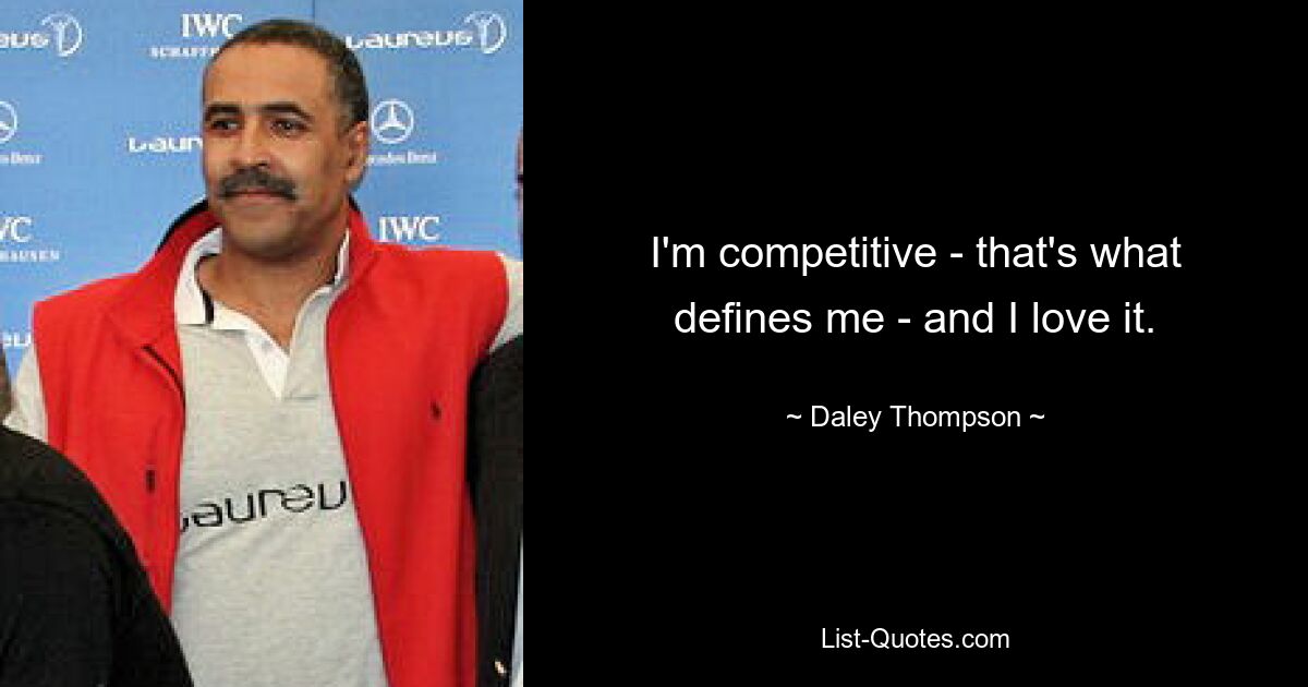 I'm competitive - that's what defines me - and I love it. — © Daley Thompson