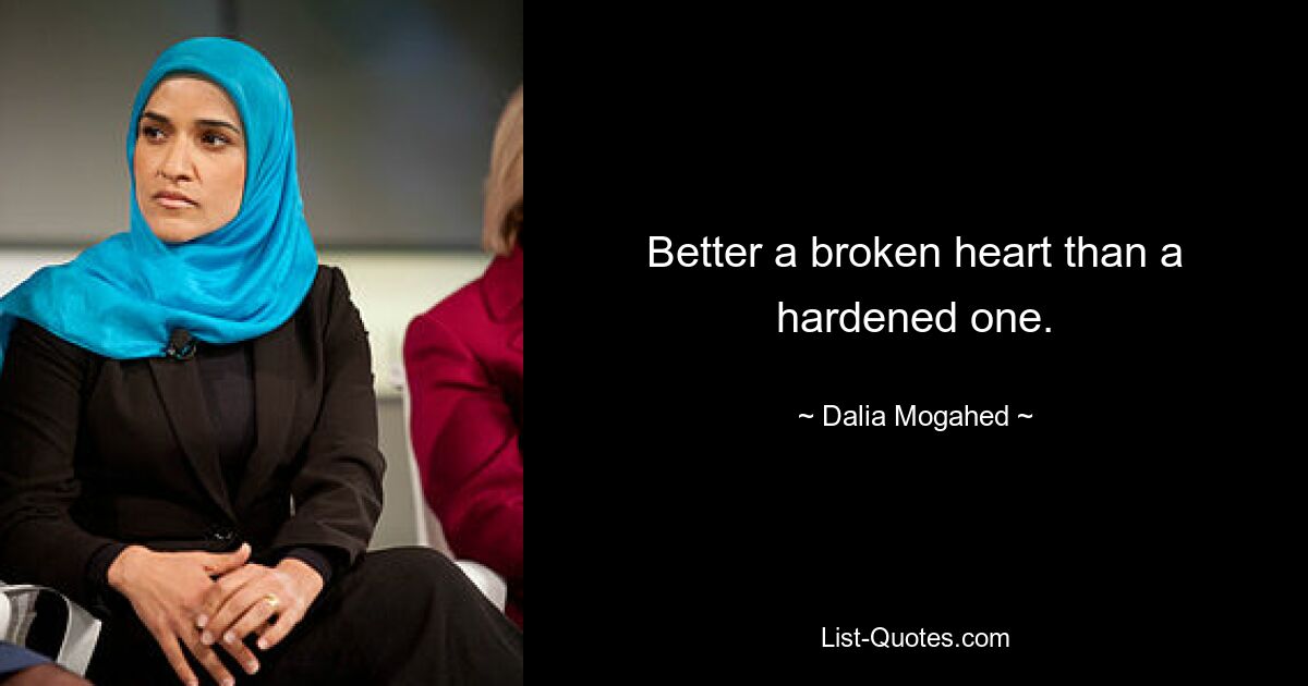 Better a broken heart than a hardened one. — © Dalia Mogahed