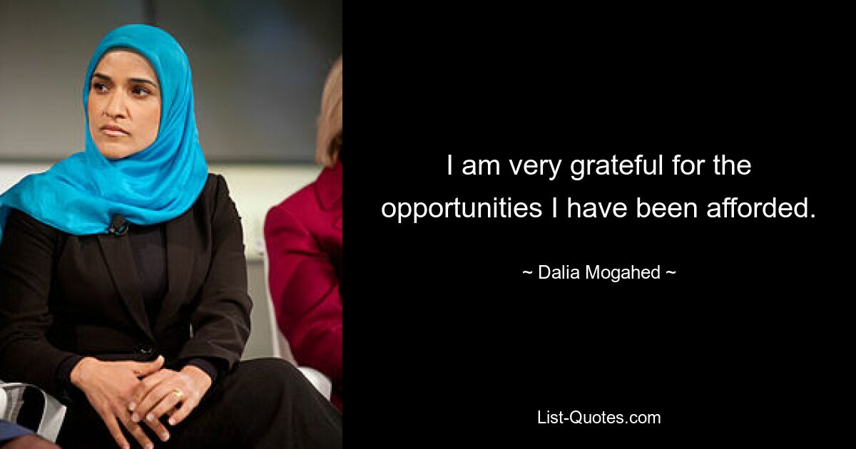 I am very grateful for the opportunities I have been afforded. — © Dalia Mogahed