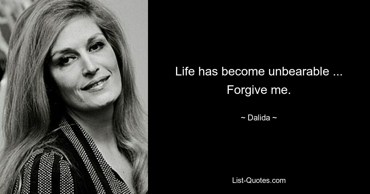 Life has become unbearable ... Forgive me. — © Dalida