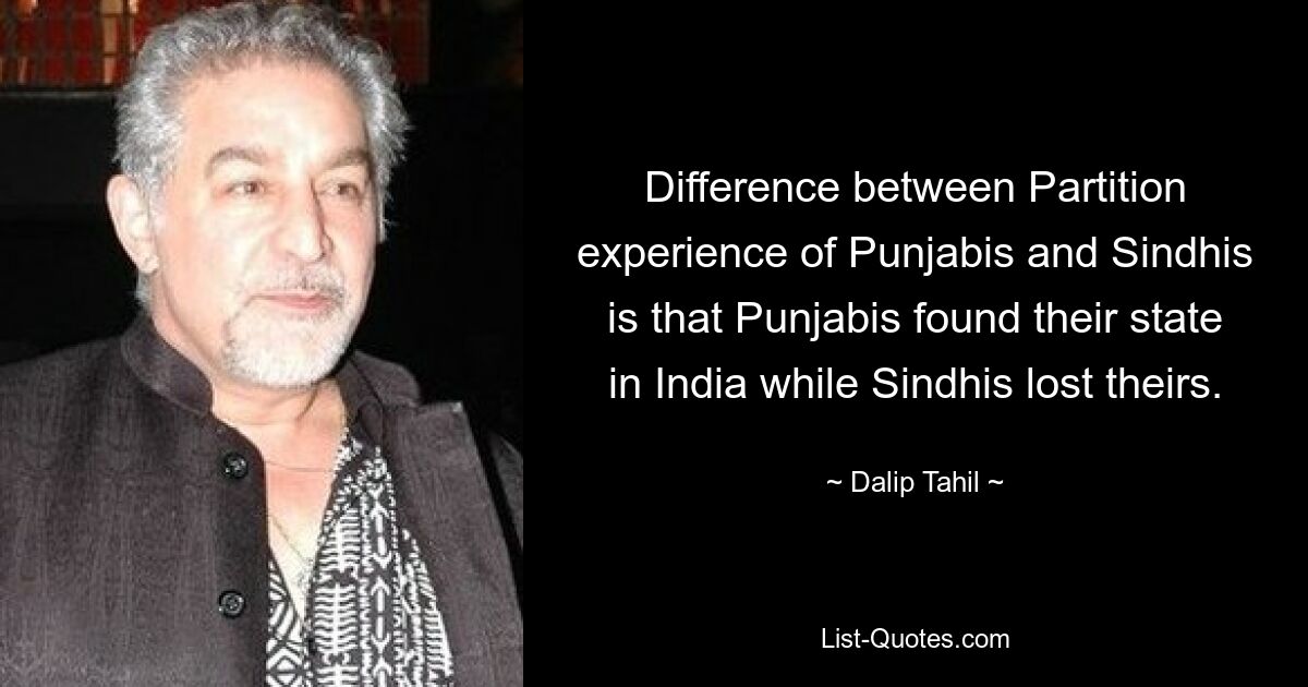 Difference between Partition experience of Punjabis and Sindhis is that Punjabis found their state in India while Sindhis lost theirs. — © Dalip Tahil