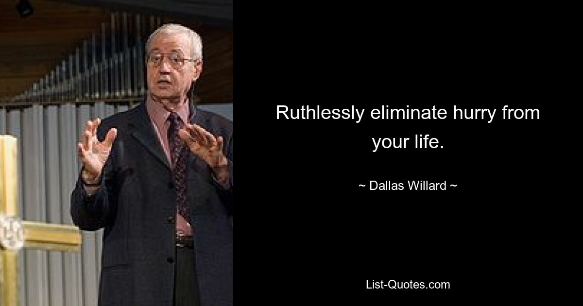 Ruthlessly eliminate hurry from your life. — © Dallas Willard