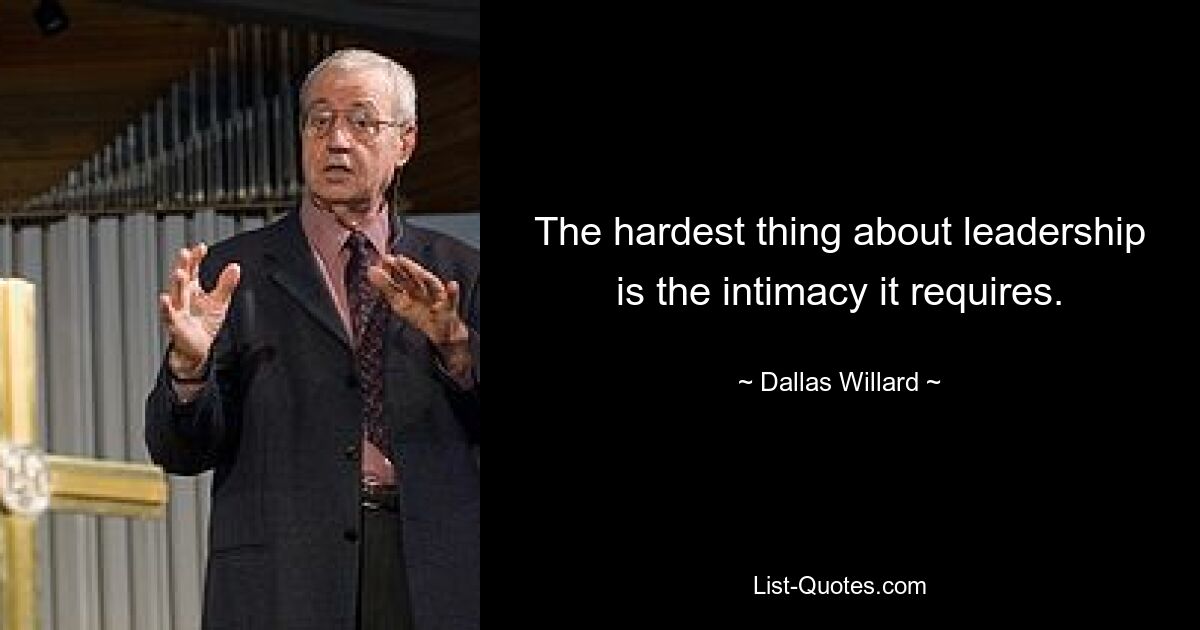 The hardest thing about leadership is the intimacy it requires. — © Dallas Willard