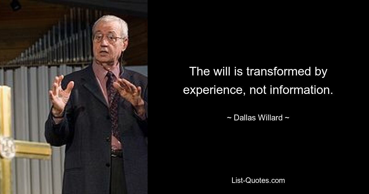 The will is transformed by experience, not information. — © Dallas Willard