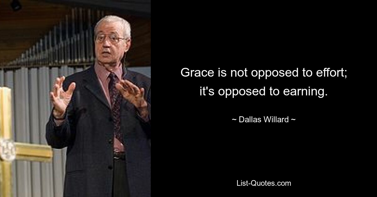 Grace is not opposed to effort; it's opposed to earning. — © Dallas Willard