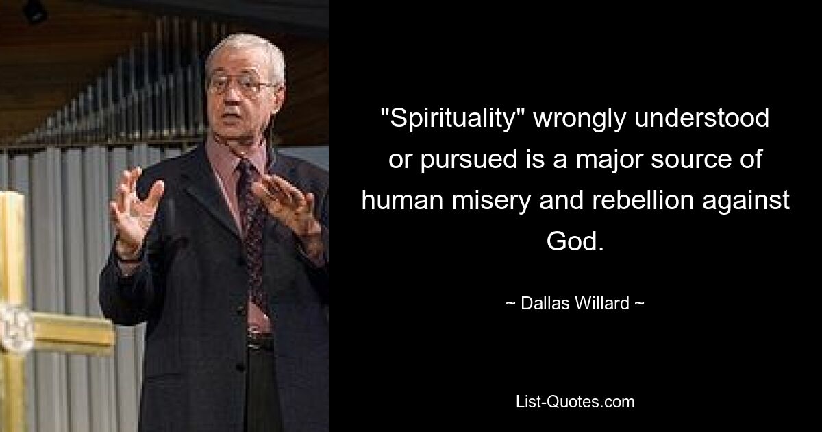 "Spirituality" wrongly understood or pursued is a major source of human misery and rebellion against God. — © Dallas Willard