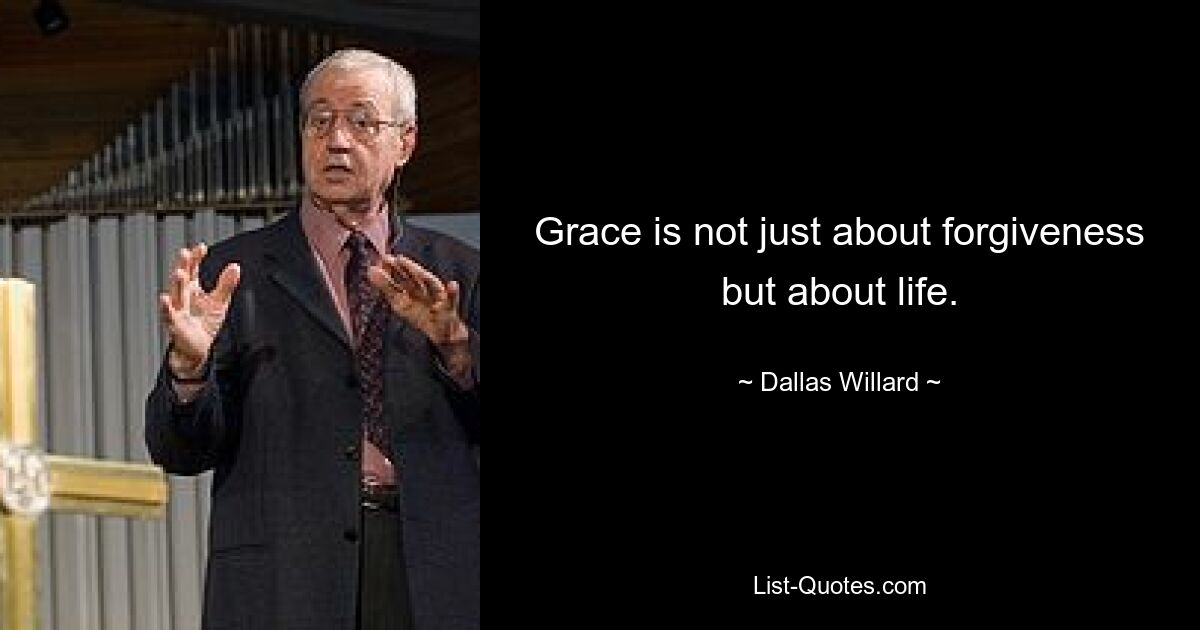 Grace is not just about forgiveness but about life. — © Dallas Willard