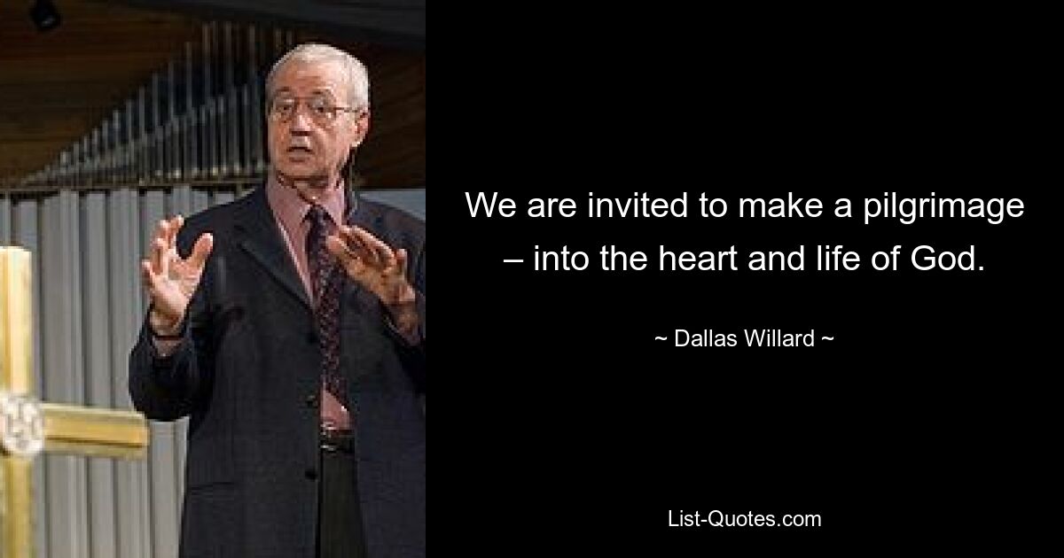 We are invited to make a pilgrimage – into the heart and life of God. — © Dallas Willard