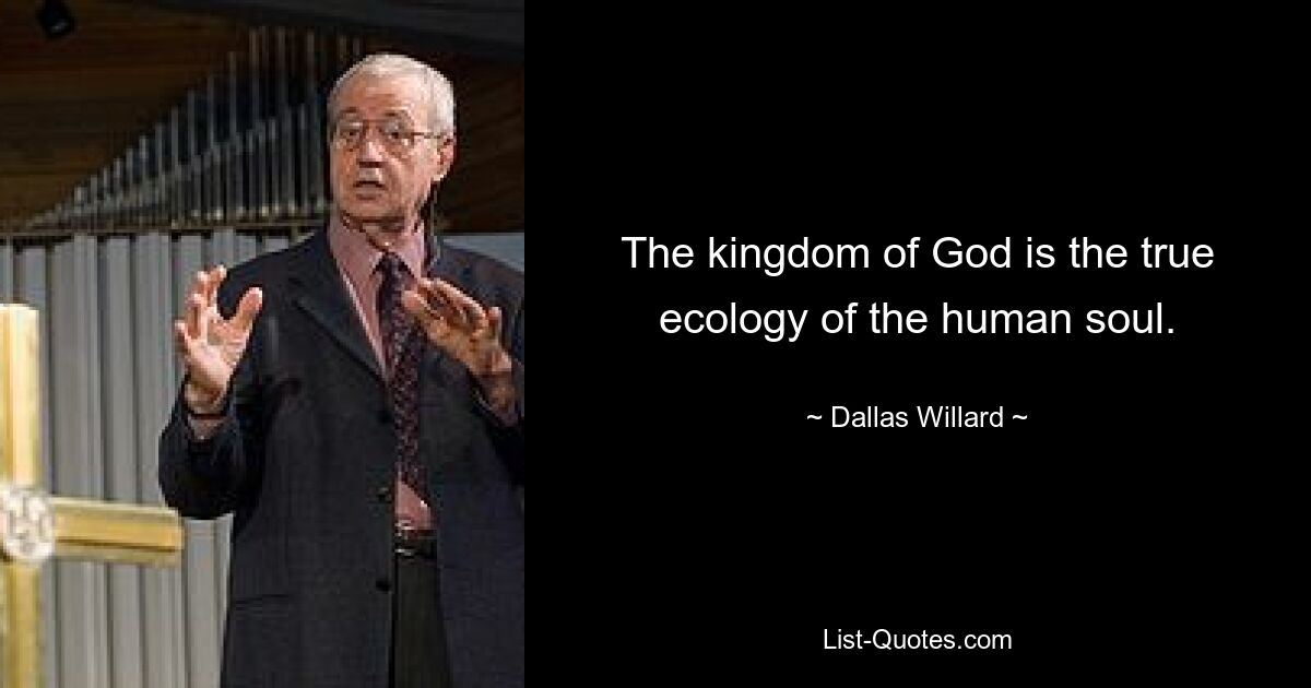 The kingdom of God is the true ecology of the human soul. — © Dallas Willard