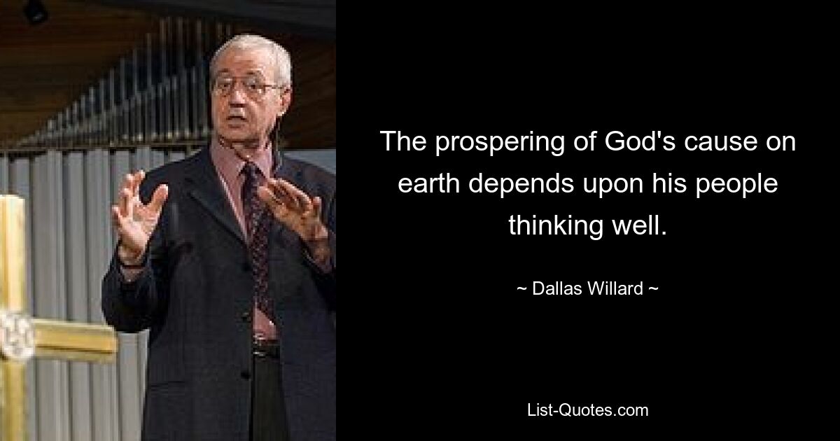 The prospering of God's cause on earth depends upon his people thinking well. — © Dallas Willard