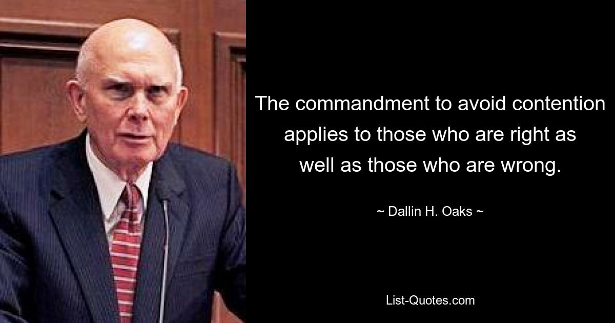 The commandment to avoid contention applies to those who are right as well as those who are wrong. — © Dallin H. Oaks