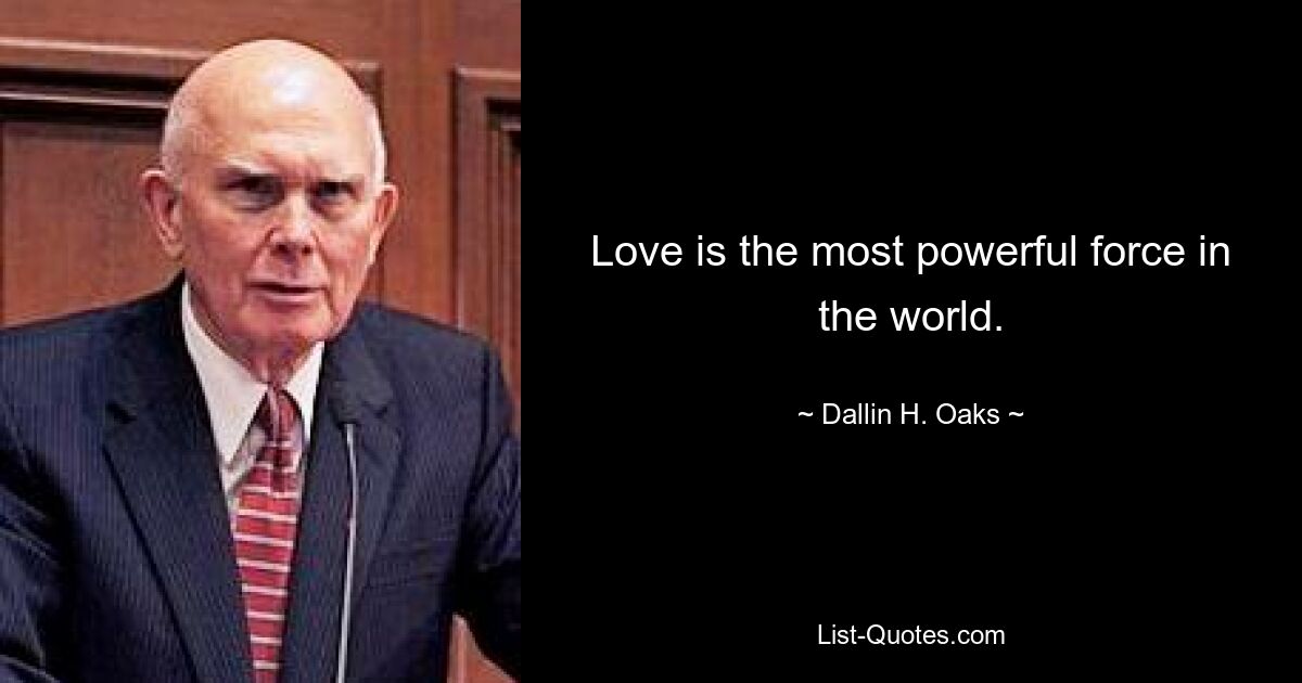 Love is the most powerful force in the world. — © Dallin H. Oaks