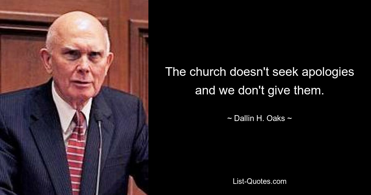 The church doesn't seek apologies and we don't give them. — © Dallin H. Oaks