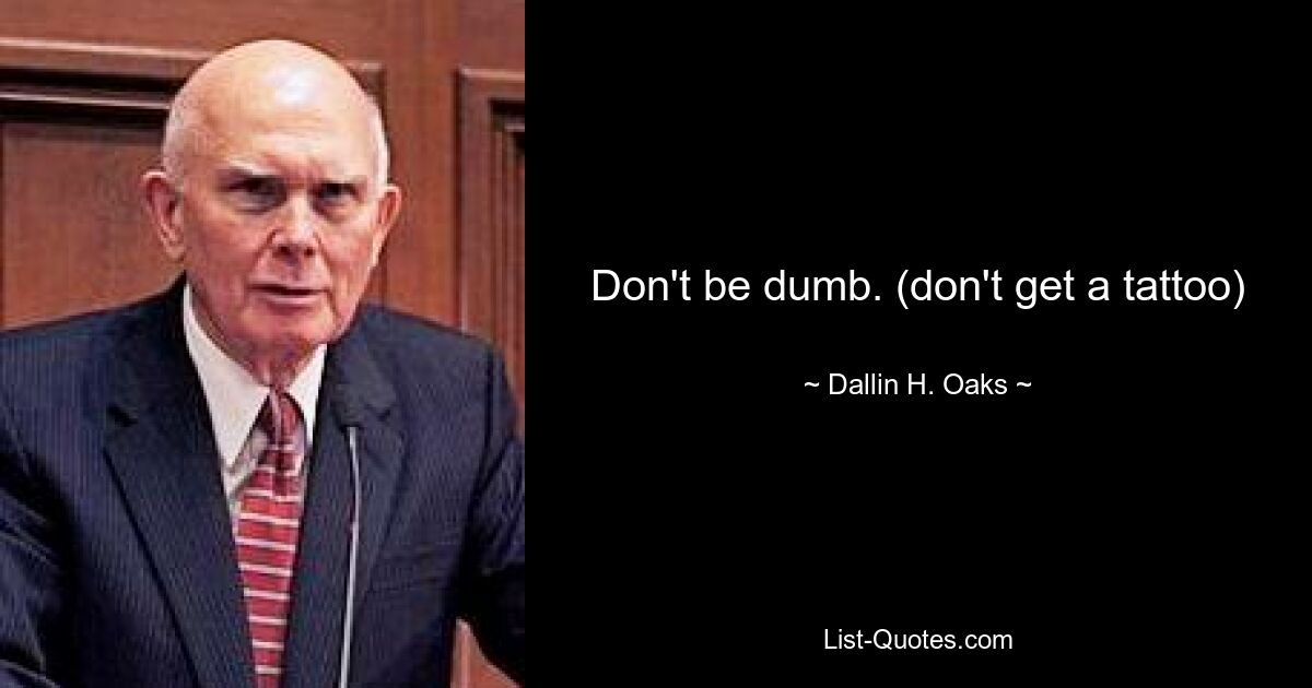 Don't be dumb. (don't get a tattoo) — © Dallin H. Oaks