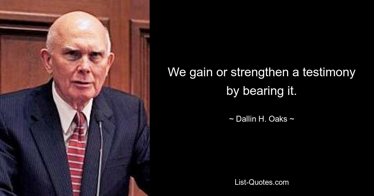 Wir gewinnen oder stärken ein Zeugnis, indem wir es ablegen. — © Dallin H. Oaks