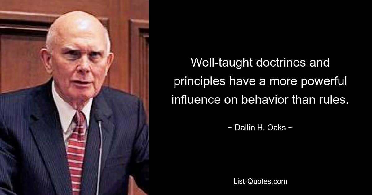 Well-taught doctrines and principles have a more powerful influence on behavior than rules. — © Dallin H. Oaks