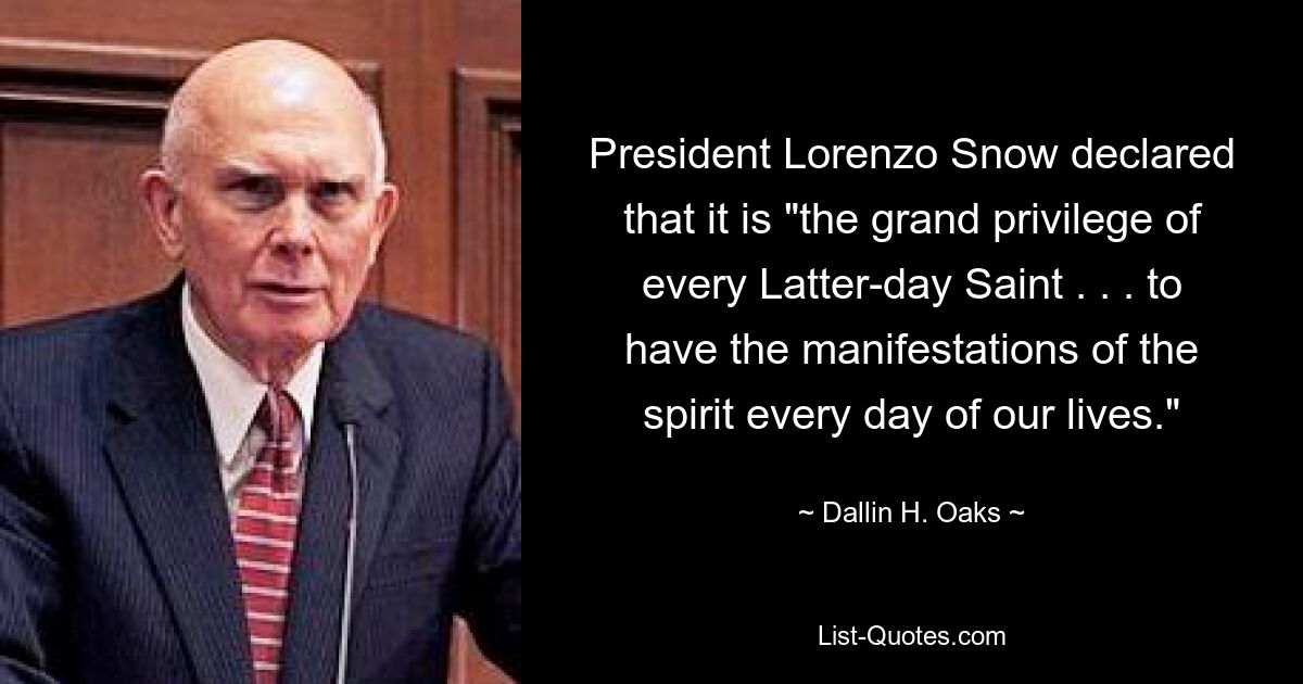 President Lorenzo Snow declared that it is "the grand privilege of every Latter-day Saint . . . to have the manifestations of the spirit every day of our lives." — © Dallin H. Oaks