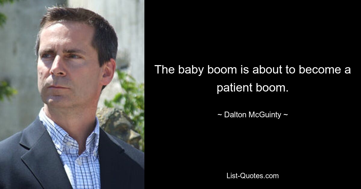 The baby boom is about to become a patient boom. — © Dalton McGuinty