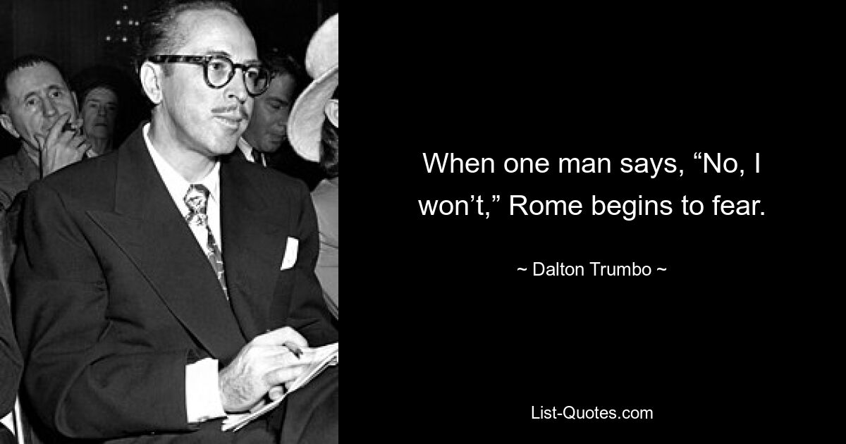 When one man says, “No, I won’t,” Rome begins to fear. — © Dalton Trumbo