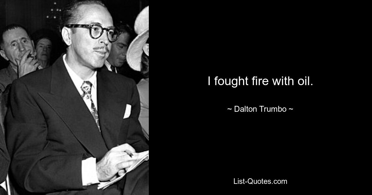 I fought fire with oil. — © Dalton Trumbo