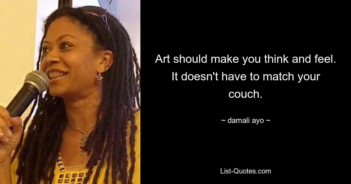 Art should make you think and feel. It doesn't have to match your couch. — © damali ayo