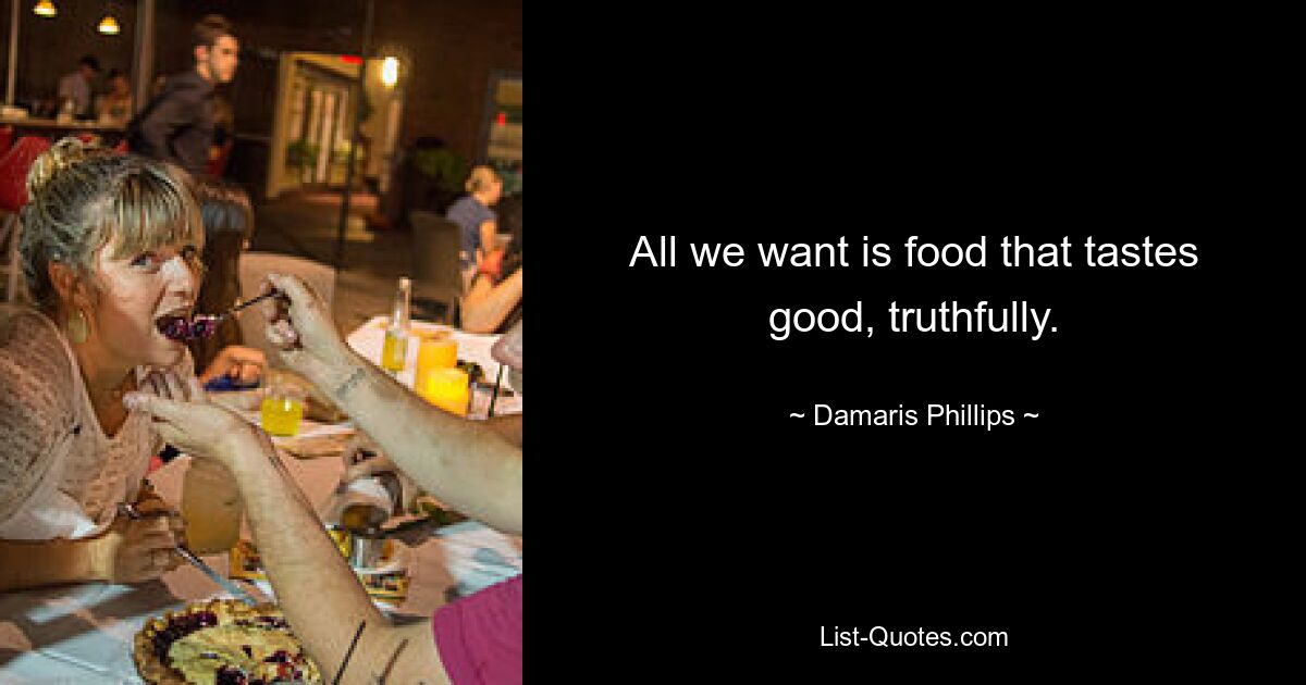 All we want is food that tastes good, truthfully. — © Damaris Phillips