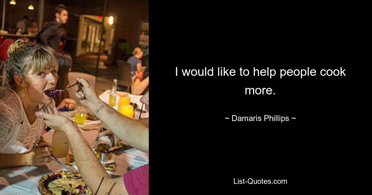 I would like to help people cook more. — © Damaris Phillips