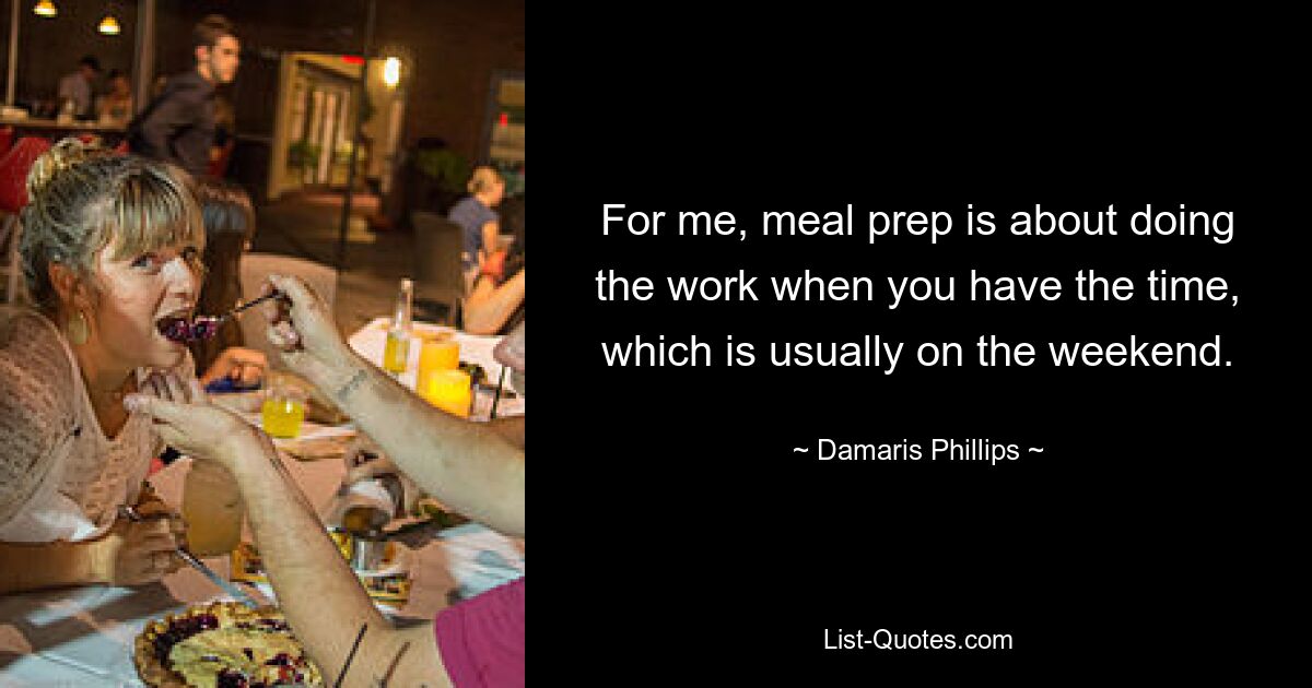 For me, meal prep is about doing the work when you have the time, which is usually on the weekend. — © Damaris Phillips